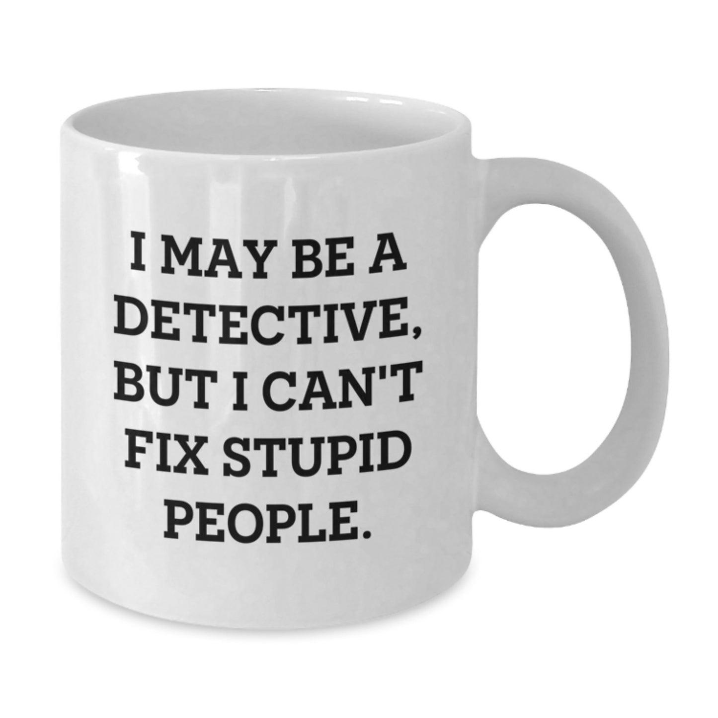 Funny Detective Gifts from Friends for Graduation, I May Be A Detective, But I Can't Fix Stupid People. White Coffee Mug for Men and Women - Additional
