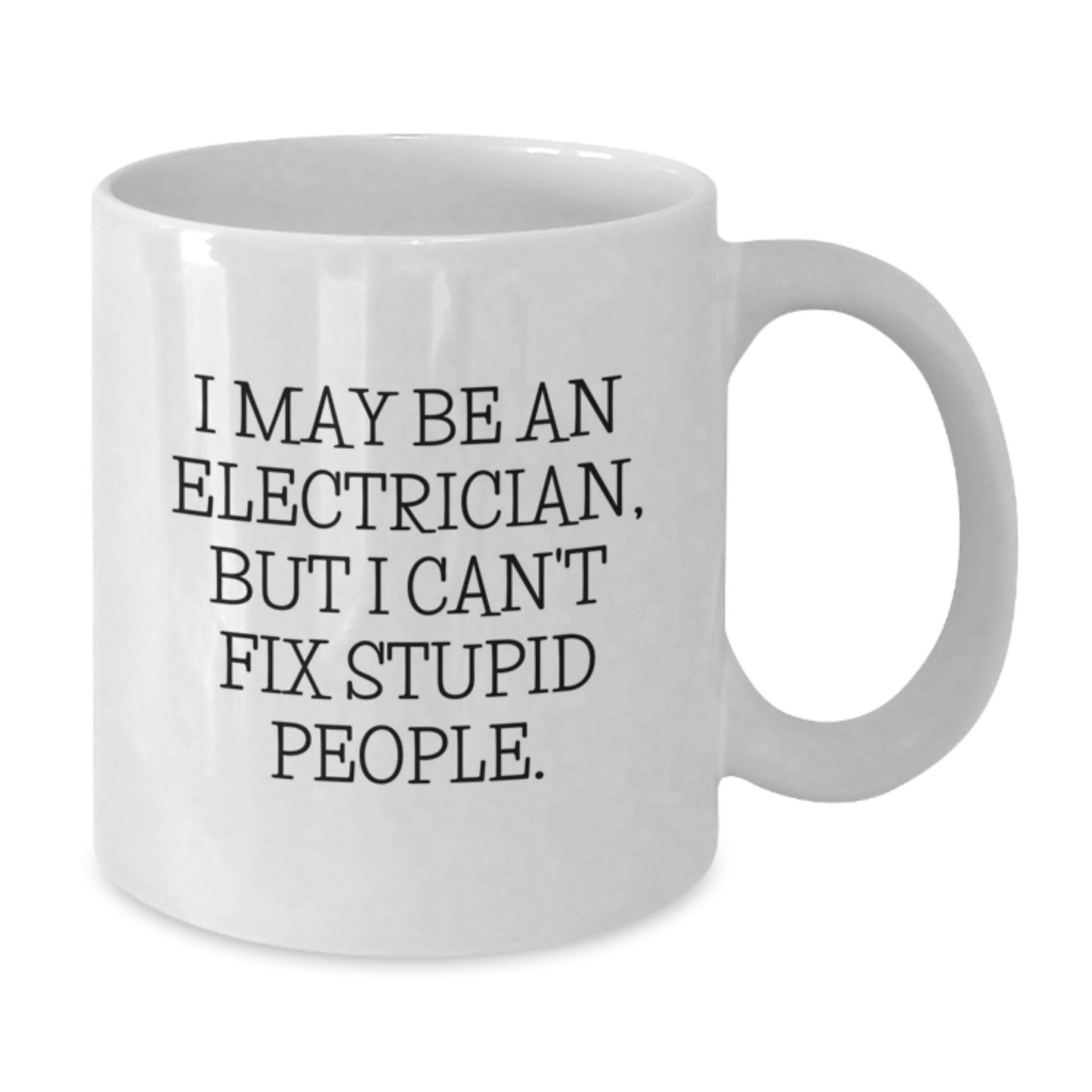 Funny Electrician Gifts from Friends, Coworkers, or Family - I May Be An Electrician, But I Can't Fix Stupid People. White Coffee Mug for Electrician, Men, or Women, Graduation Unique Gifts - Additional