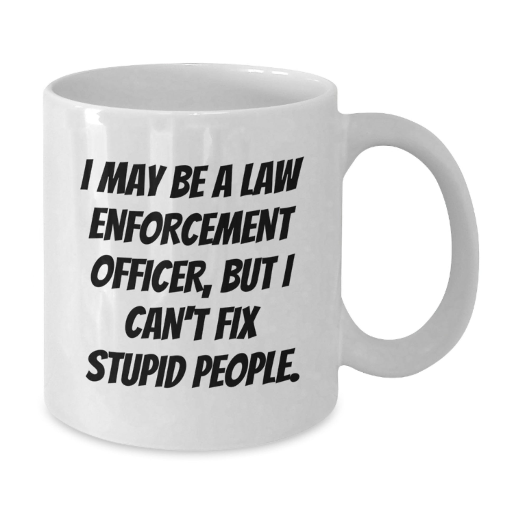 Funny Law Enforcement Officer White Coffee Mugs Gifts from Friends for Graduation - 'I May Be A Law Enforcement Officer, But I Can't Fix Stupid People.' - Additional