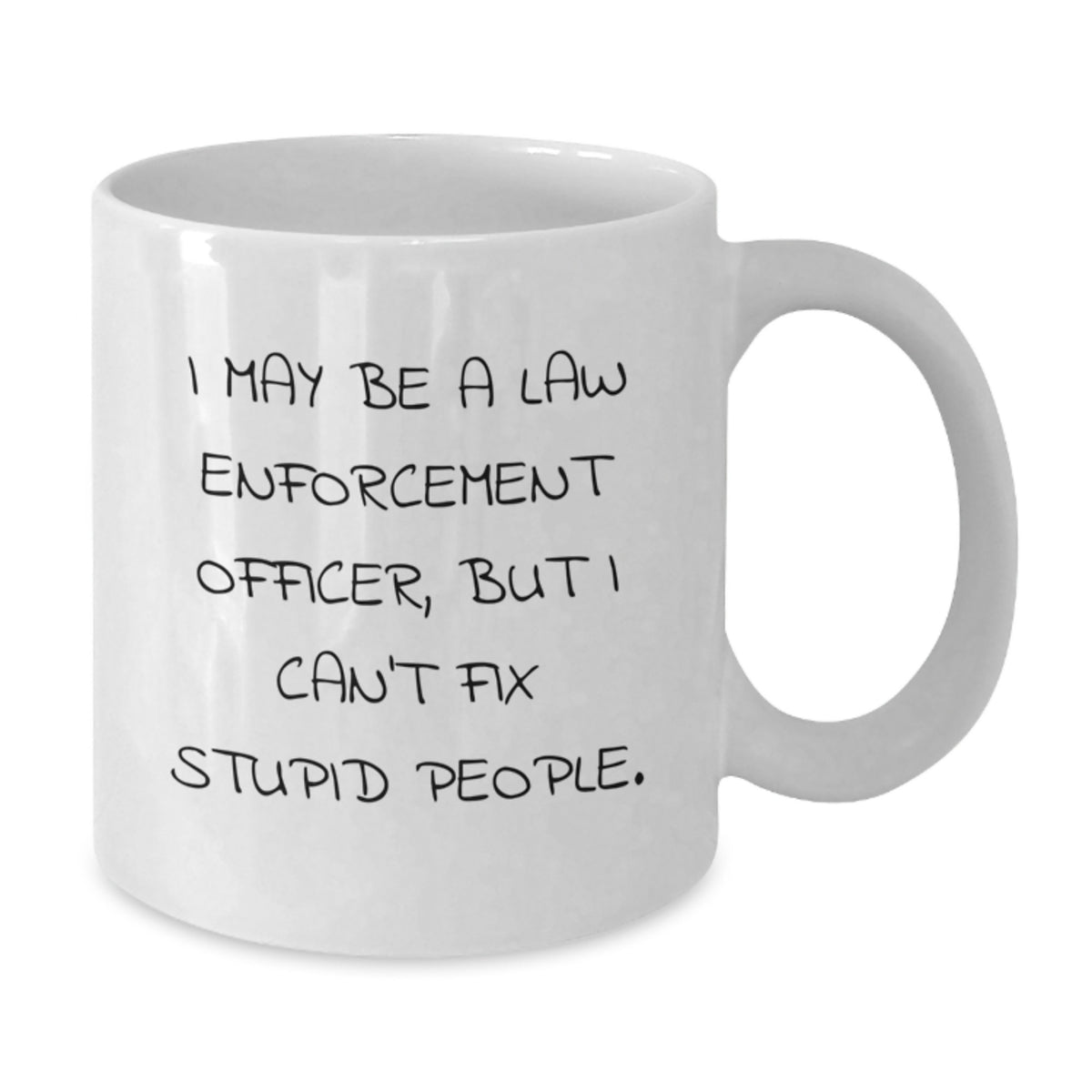 Funny Law Enforcement Officer Gifts, 'I May Be A Law Enforcement Officer, But I Can't Fix Stupid People.' White Coffee Mug for Graduation, Gifts from Friends, Gifts for Law Enforcement Officer - Additional