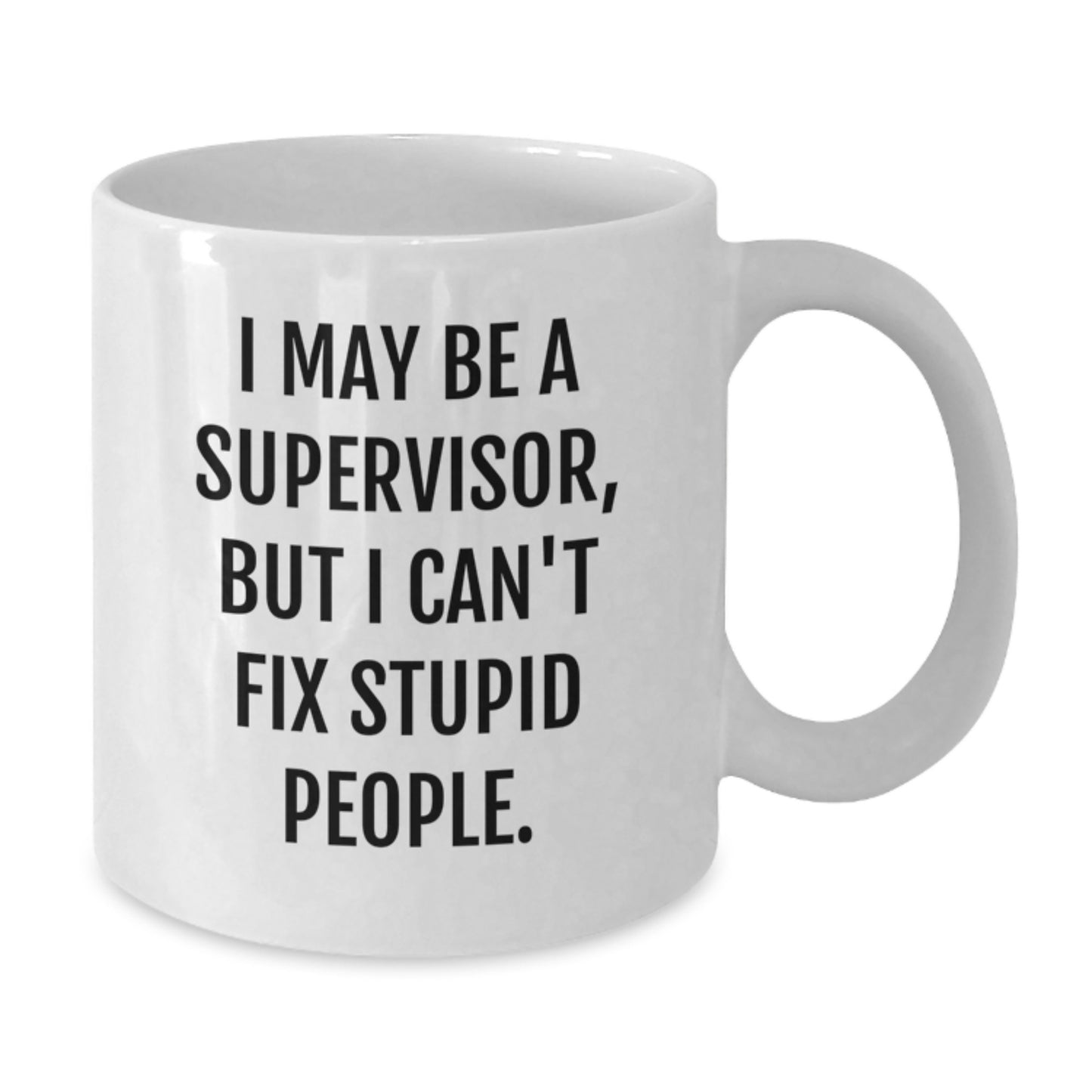 Funny Supervisor Gifts from Friends - White Coffee Mug for Birthday, 'I May Be A Supervisor, But I Can't Fix Stupid People.' - Additional