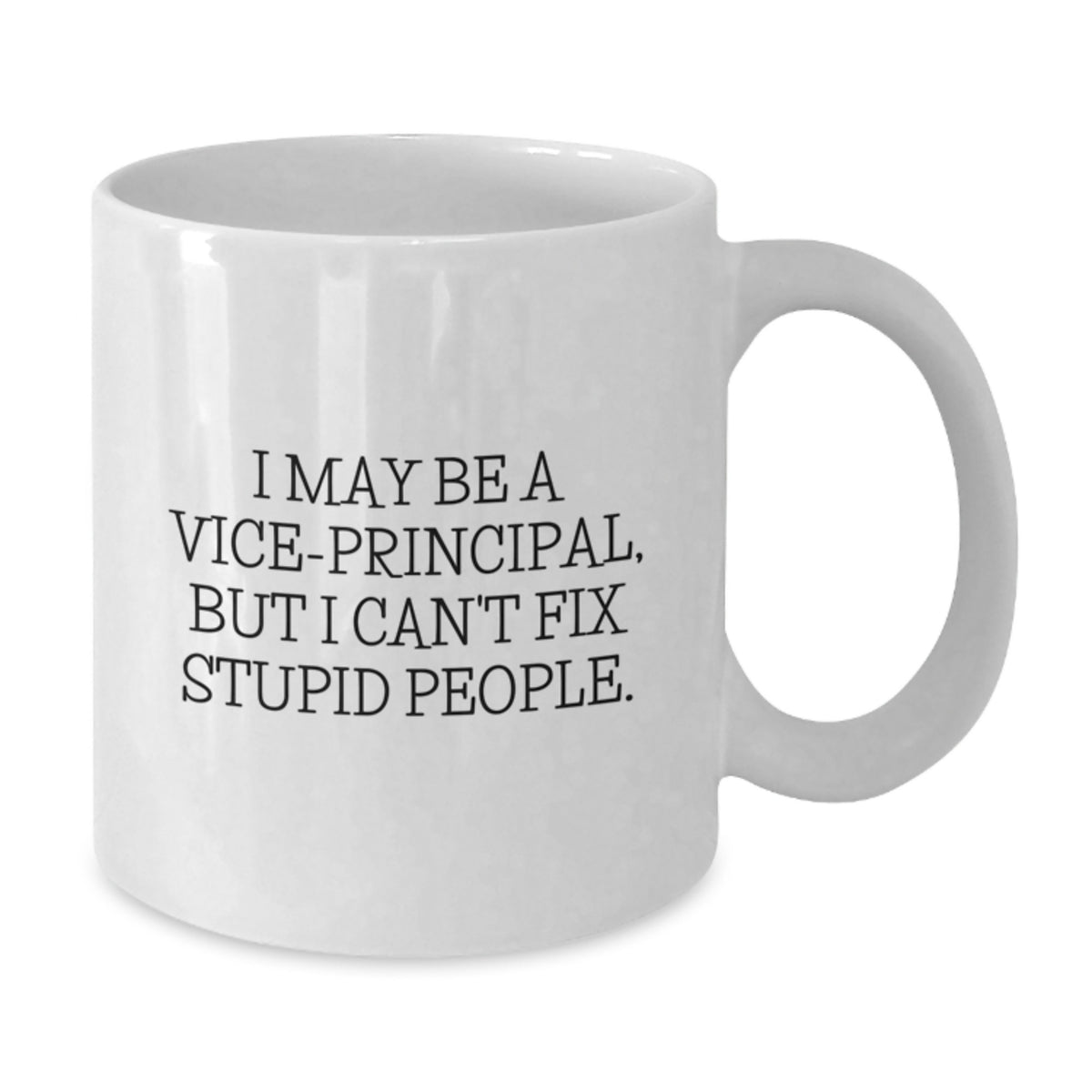 Funny Vice-principal Gifts from Friends for Men - I May Be A Vice-principal, But I Can't Fix Stupid People. White Coffee Mug, 11oz or 15oz Capacity, Ceramic - Additional
