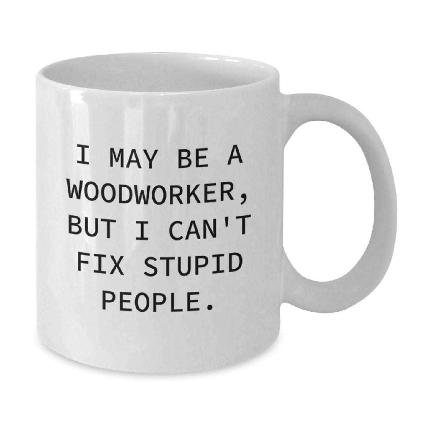 Woodworker Humor Gifts from Friends for Funny White Coffee Mug, I May Be A Woodworker, But I Can't Fix Stupid People., Graduation Unique Gifts - Additional