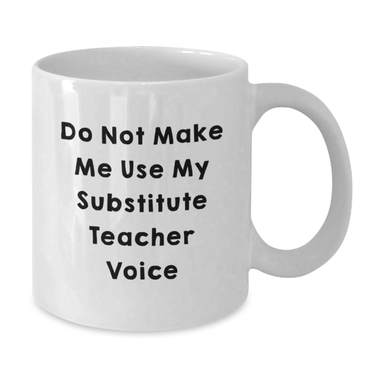 Funny Substitute Teacher Gifts for Graduation - Do Not Make Me Use My Substitute Teacher Voice White Coffee Mug, Gifts from Friends for Substitute Teachers, 11oz or 15oz Ceramic Mug - Additional