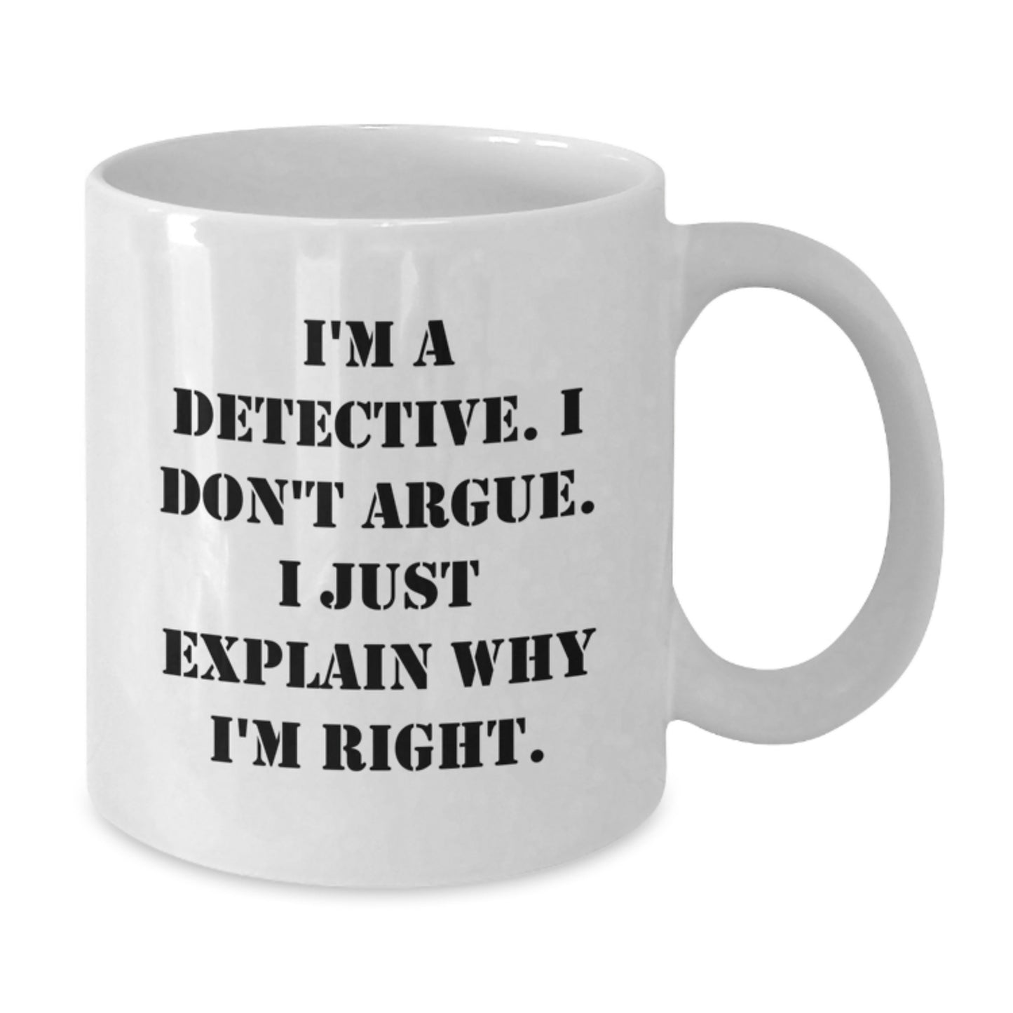 Funny Detective Gifts, White Coffee Mug for Christmas, I'm A Detective. I Don't Argue. I Just Explain Why I'm Right., Gifts from Family to Detective - Additional