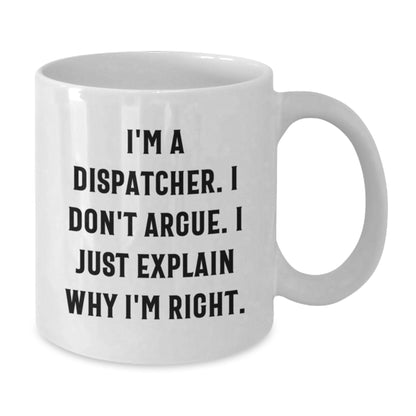 Funny Dispatcher Gifts from Friends, Christmas Unique White Coffee Mugs for Dispatcher, I'm A Dispatcher. I Don't Argue. I Just Explain Why I'm Right. White Mug - Additional