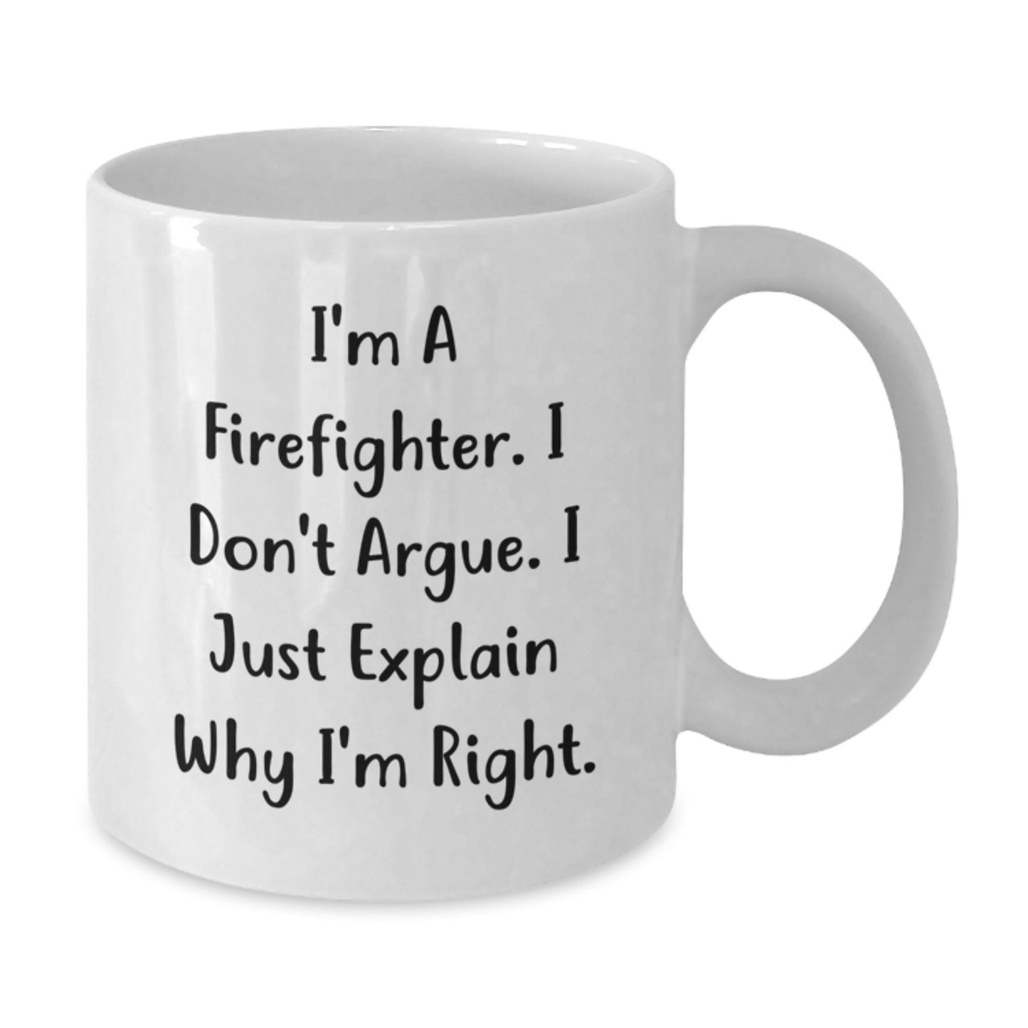 Funny Firefighter Gift Ideas - White Coffee Mug for Firefighter Friends and Family with Inspirational Quote 'I'm A Firefighter. I Don't Argue. I Just Explain Why I'm Right.' - Additional