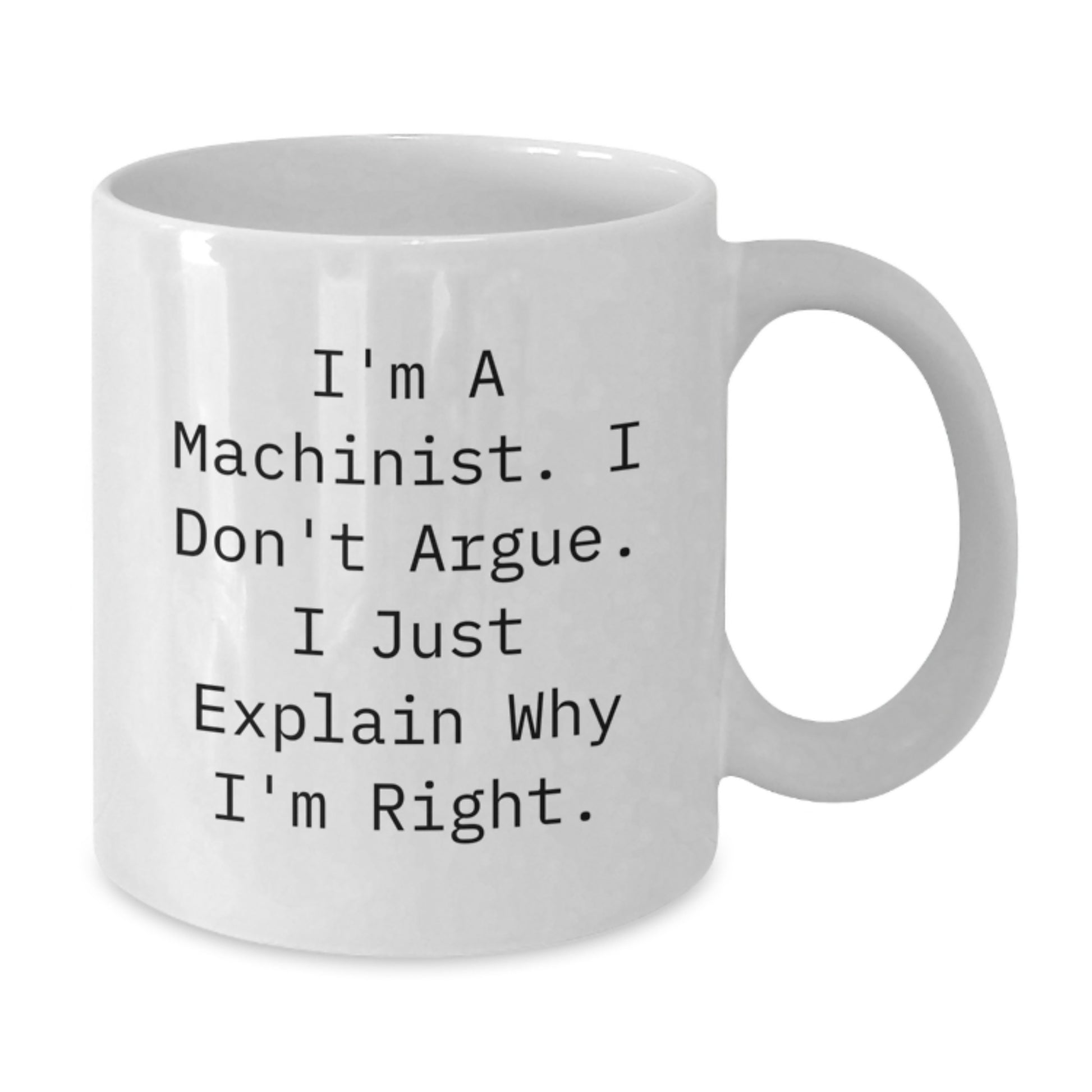 Funny Machinist Gifts from Friends for Men - White Coffee Mug - I'm A Machinist. I Don't Argue. I Just Explain Why I'm Right. - Additional