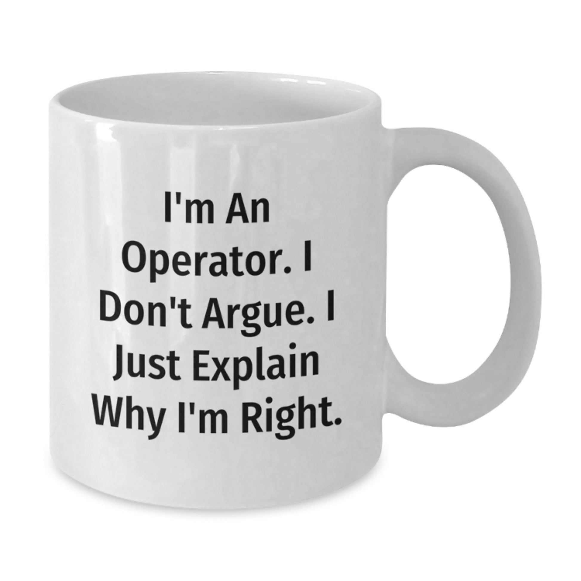 Funny Operator Christmas Unique Gifts from Friends, White Coffee Mug - I'm An Operator. I Don't Argue. I Just Explain Why I'm Right. - Additional