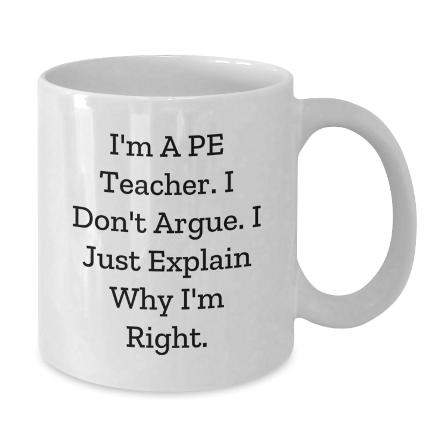 Funny PE Teacher White Coffee Mug Gift for PE Teacher, I'm A Pe Teacher. I Don't Argue. I Just Explain Why I'm Right. Birthday Unique Gifts from Friends - Additional