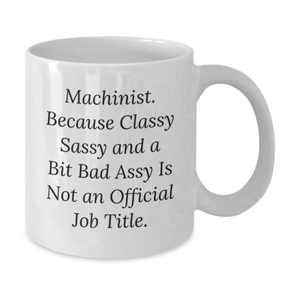 Machinist Humor Gifts from Friends for Birthday, Funny White Coffee Mug, Quote: 'Machinist. Because Classy Sassy And A Bit Fearlessy Is Not An Official Job Title.' - Additional