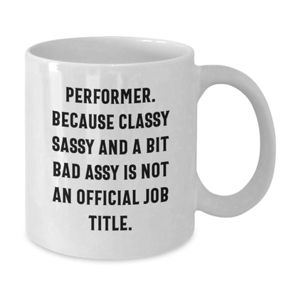 Performer Gifts Funny White Coffee Mug for Birthday - Gifts from Friends and Family - 'Performer. Because Classy Sassy And A Bit Fearlessy Is Not An Official Job Title.' - Additional