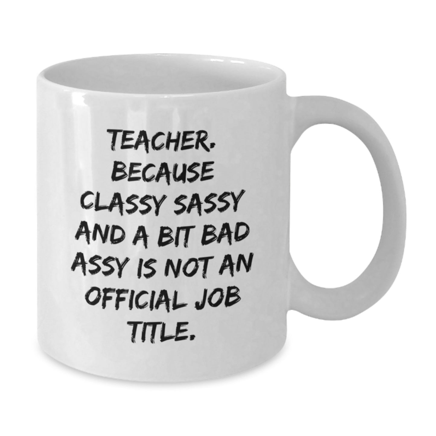 Funny Teacher Gifts from Friends - Teacher Humor White Coffee Mug for Birthday, 'Teacher. Because Classy Sassy And A Bit Fearlessy Is Not An Official Job Title.' - Additional