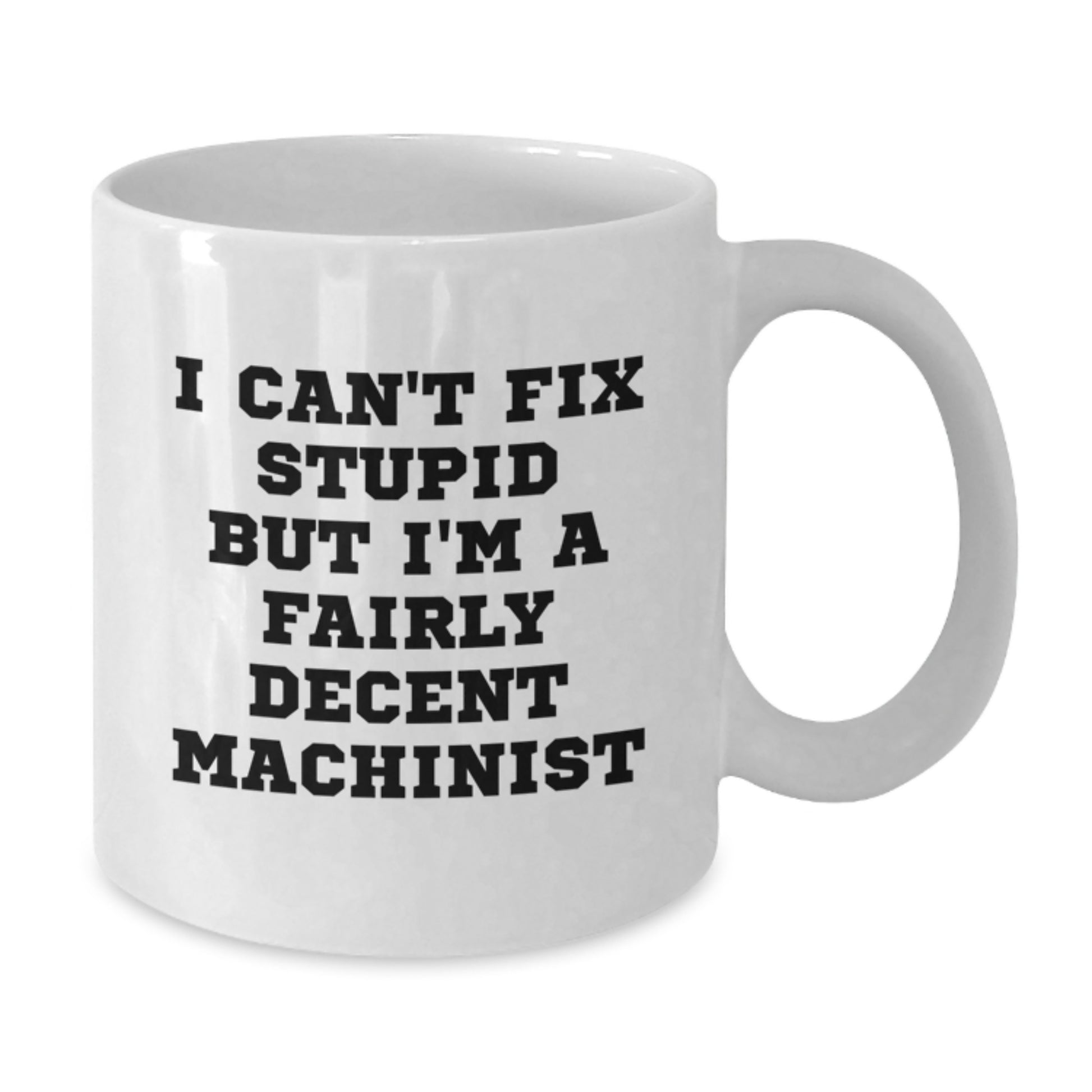 Funny Machinist Gifts from Friends for Christmas Unique Machinist White Coffee Mugs, I Can't Fix Stupid But I'm A Fairly Decent Machinist - Additional