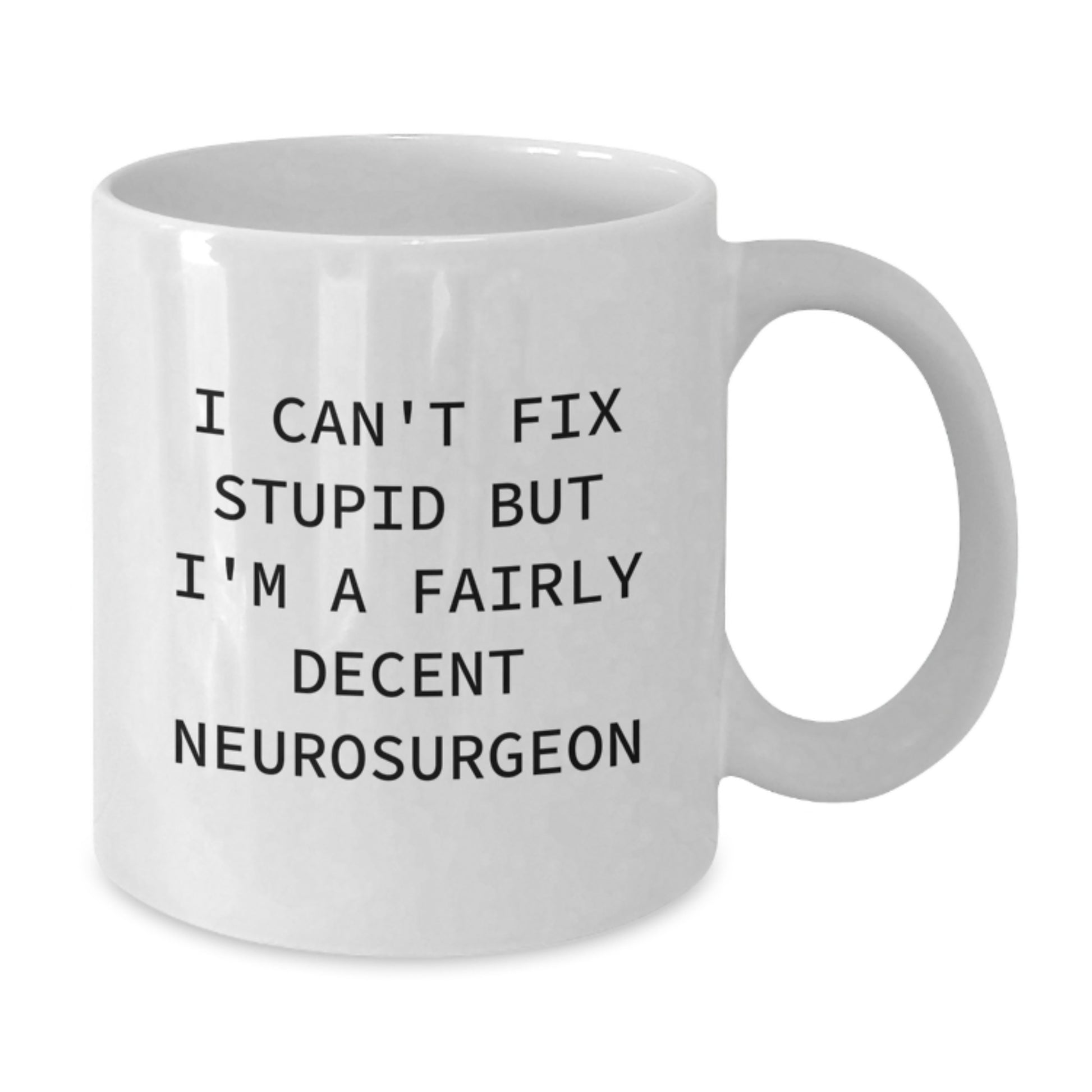 Funny Neurosurgeon White Coffee Mug, Christmas Unique Gifts from Friends to Men or Family, 11oz or 15oz Ceramic, I Can't Fix Stupid But I'm A Fairly Decent Neurosurgeon Mug - Additional