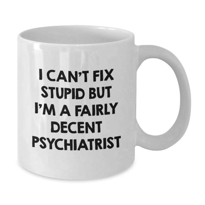 Funny Psychiatrist Gifts for Men - White Coffee Mug, Unique Birthday Present from Friends, 'I Can't Fix Stupid But I'm A Fairly Decent Psychiatrist' - Additional