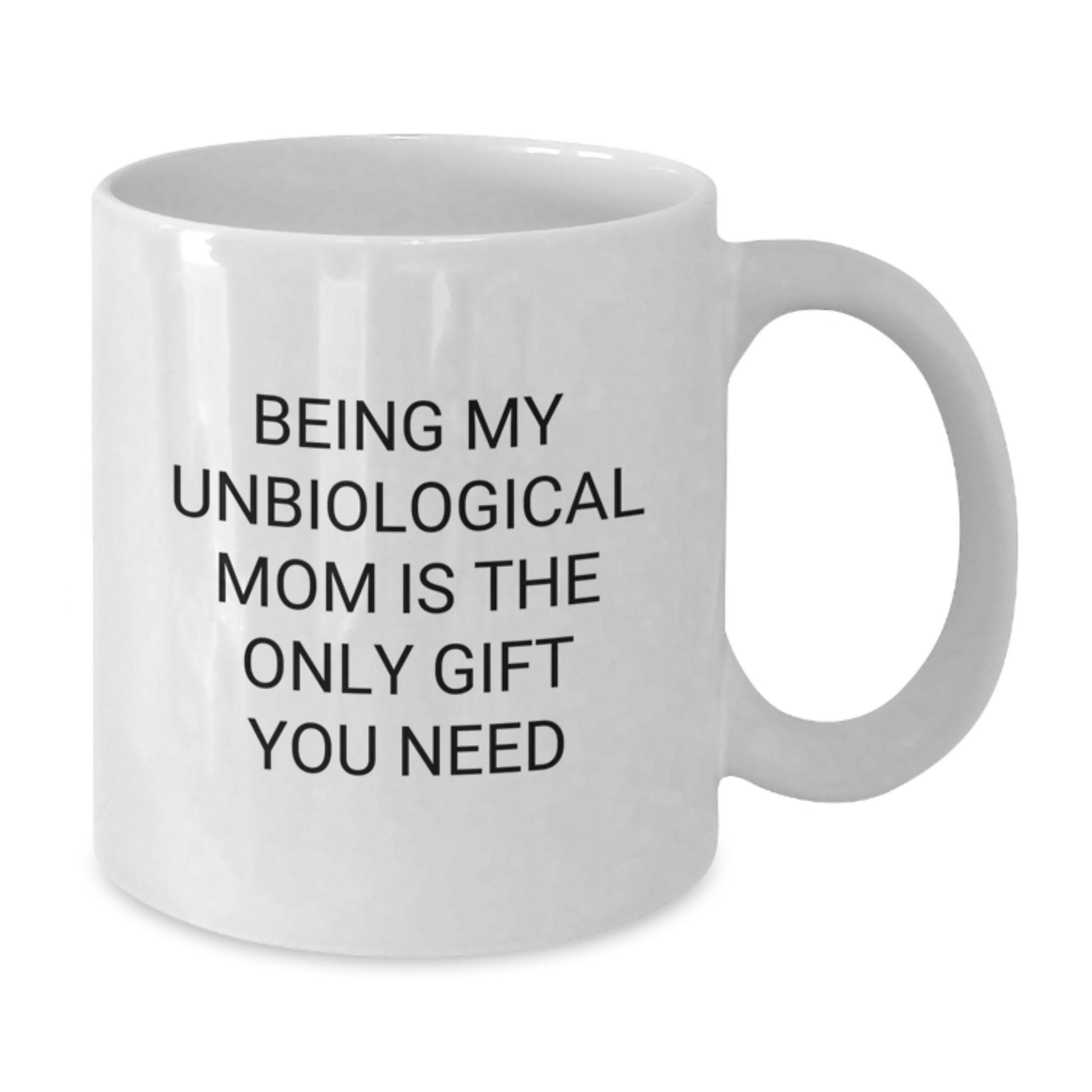 Funny Unbiological Mom White Coffee Mugs - Gifts from Men to Unbiological Mom - Christmas Unique Gifts for Unbiological Mom - Being My Unbiological Mom Is The Only Gift You Need - Additional