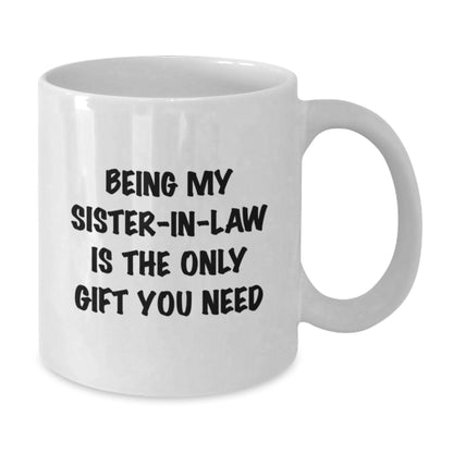 Funny Sister-in-law Gifts from Men - Being My Sister-in-law Is The Only Gift You Need - Unique Birthday Unique Gifts for Sister-in-law - White Coffee Mug - Additional