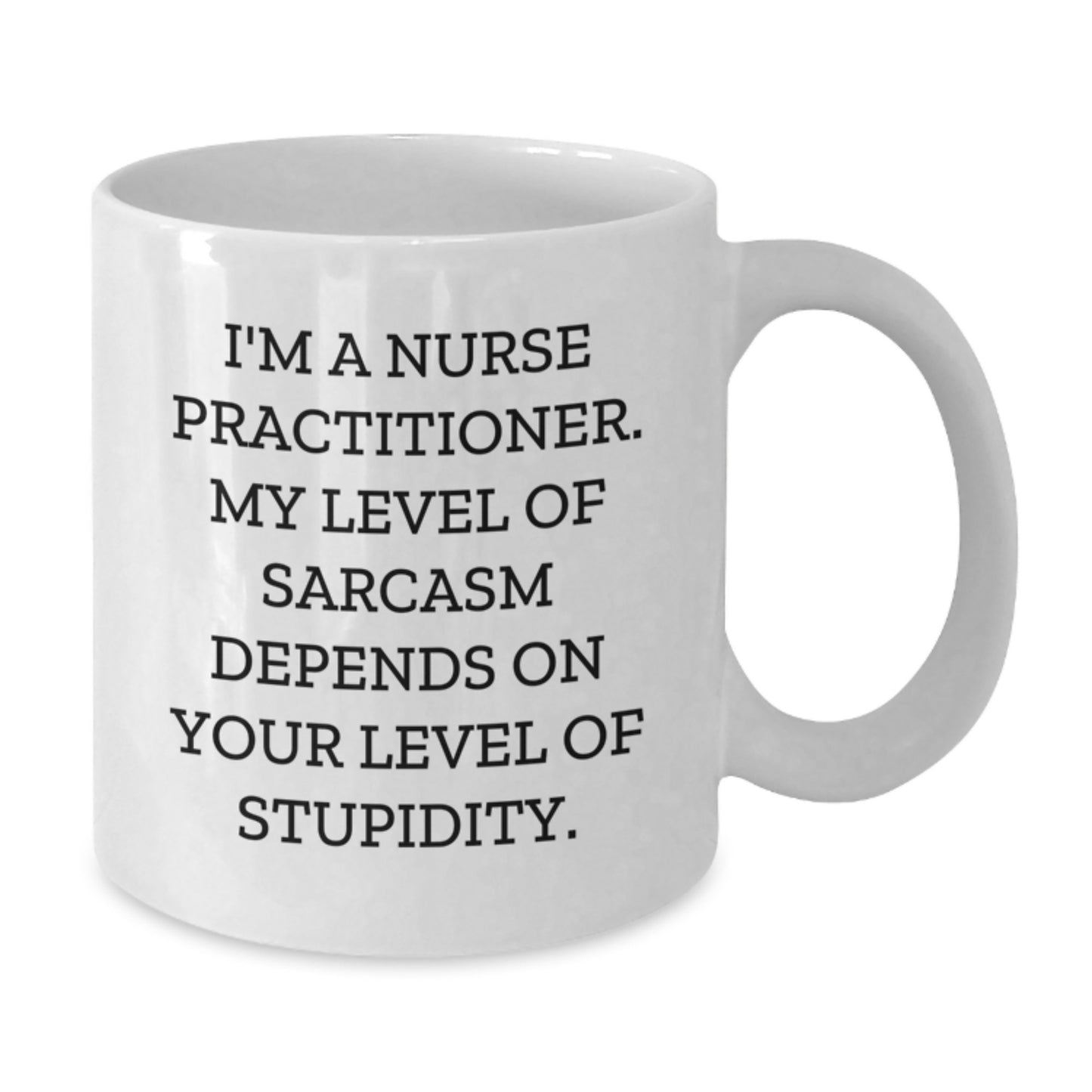 Nurse Practitioner Humor Gifts from Men for Women - Funny White Coffee Mug - I'm A Nurse Practitioner. My Level Of Sarcasm Depends On Your Level Of Stupidity. - Additional