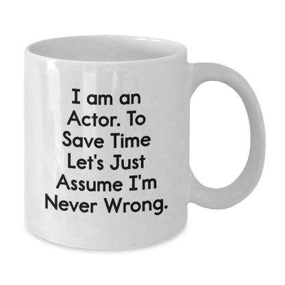 Funny Actor Gifts, Unique White Coffee Mug for Actor Friends, Inspirational Quote - 'I Am An Actor. To Save Time Let's Just Assume I'm Never Wrong.' - Additional