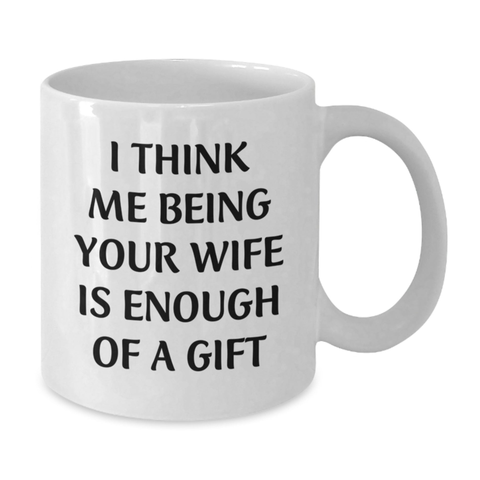 Gifts from Men to Wife - 'I Think Me Being Your Wife Is Enough Of A Gift' Funny White Coffee Mug, Graduation Unique Gifts - Additional