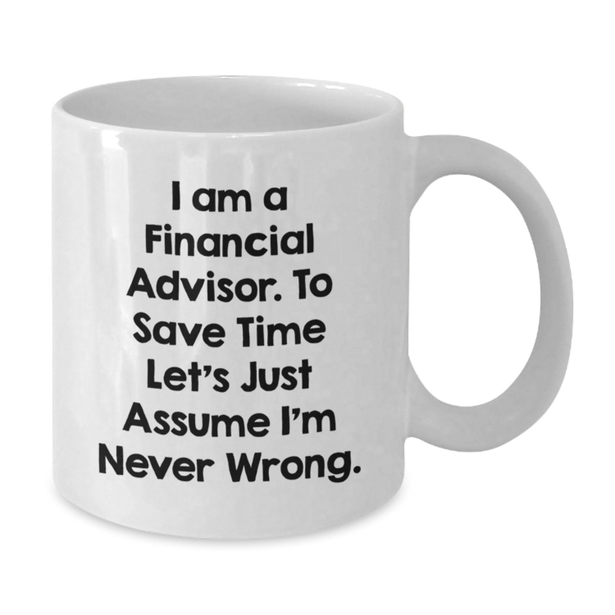 Funny Financial Advisor Gift for Men from Friends on Father's Day, Unique White Coffee Mug for Financial Advisor, 'I Am A Financial Advisor. To Save Time Let's Just Assume I'm Never Wrong.' Quote - Additional
