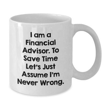 Funny Financial Advisor Gift for Men from Friends on Father's Day, Unique White Coffee Mug for Financial Advisor, 'I Am A Financial Advisor. To Save Time Let's Just Assume I'm Never Wrong.' Quote - Additional