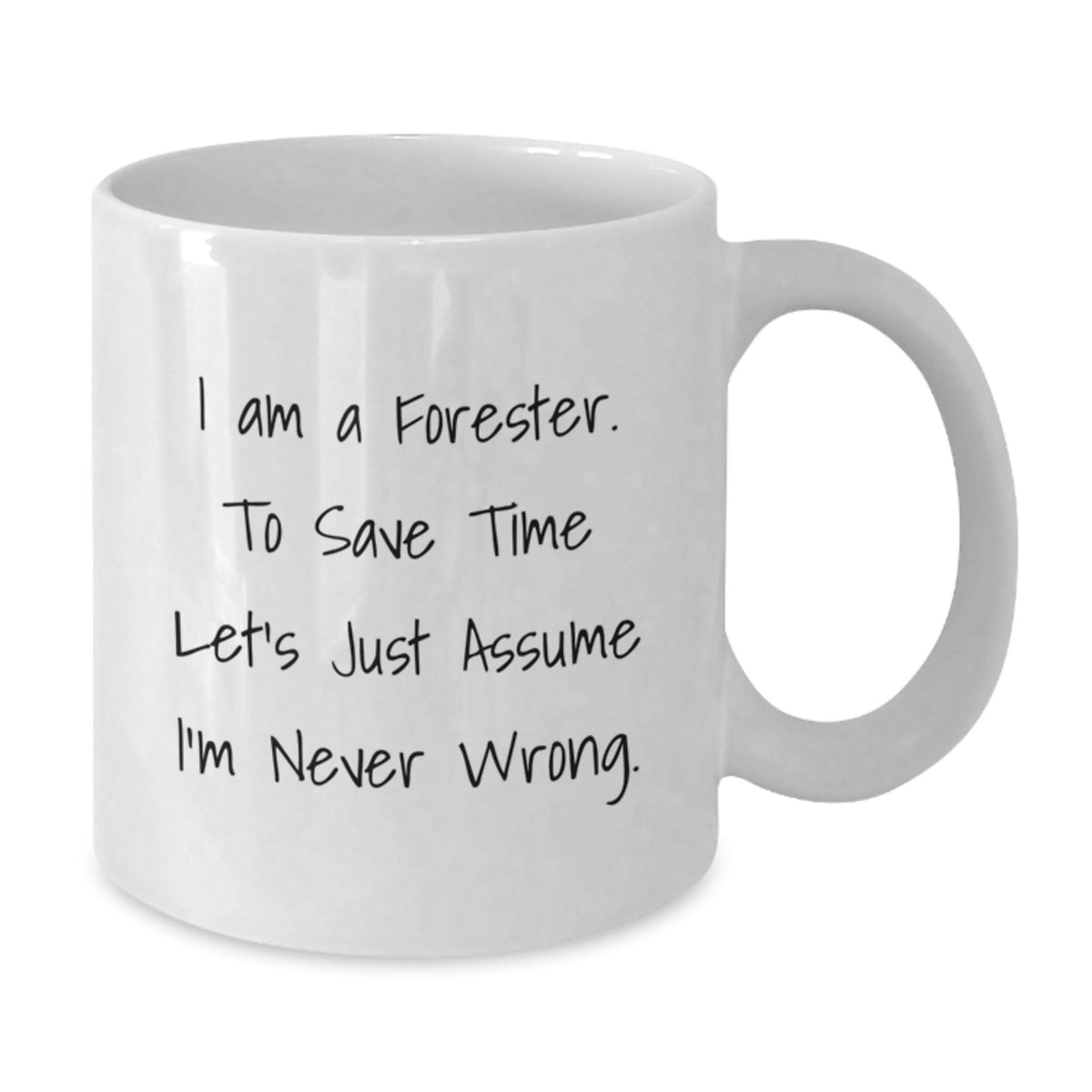Funny Forester Gifts from Friends and Family, 11oz or 15oz White Coffee Mug for Forester, 'I Am A Forester. To Save Time Let's Just Assume I'm Never Wrong.' - Additional