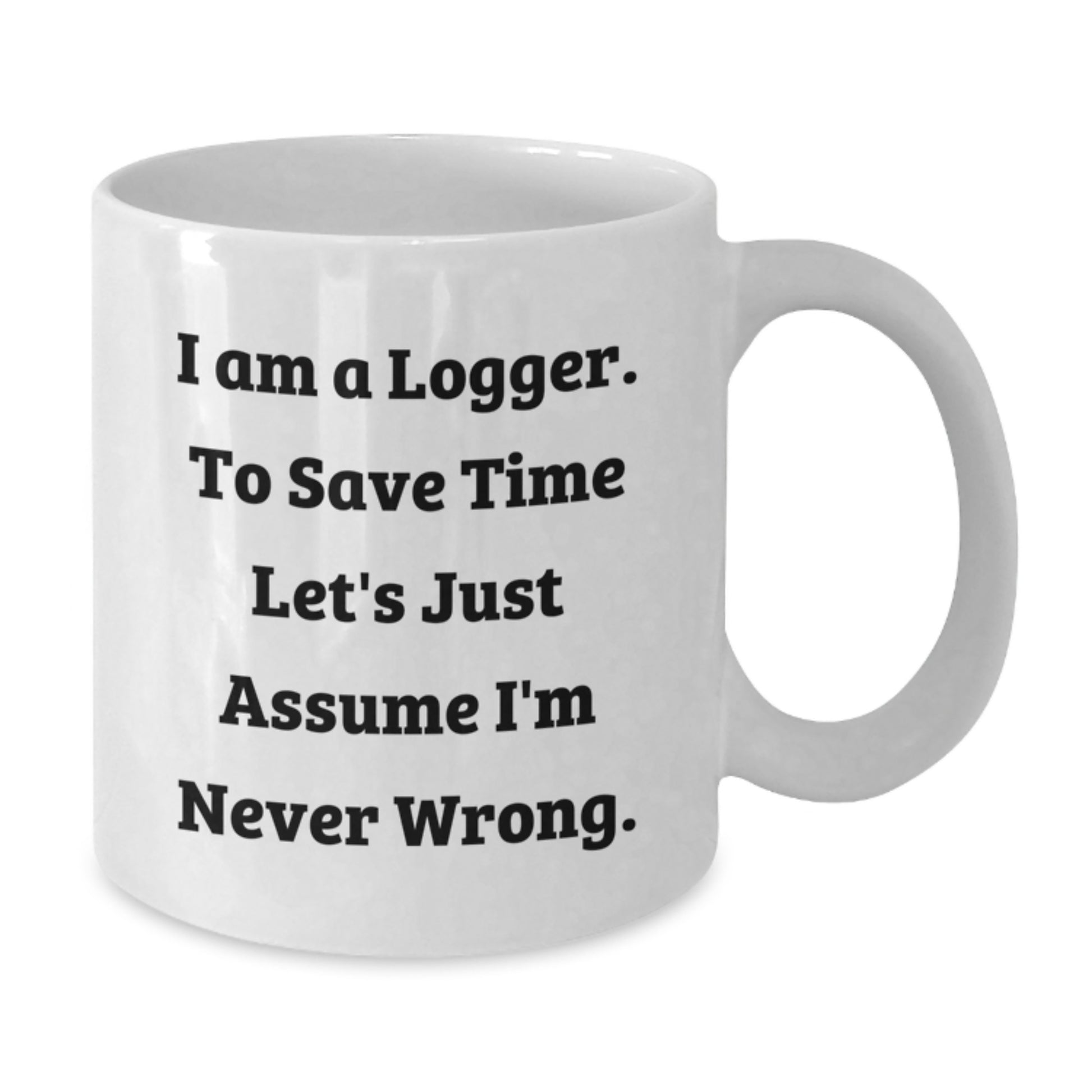 Funny Logger Gifts from Men Unique White Coffee Mugs I Am A Logger To Save Time Lets Just Assume Im Never Wrong - Additional