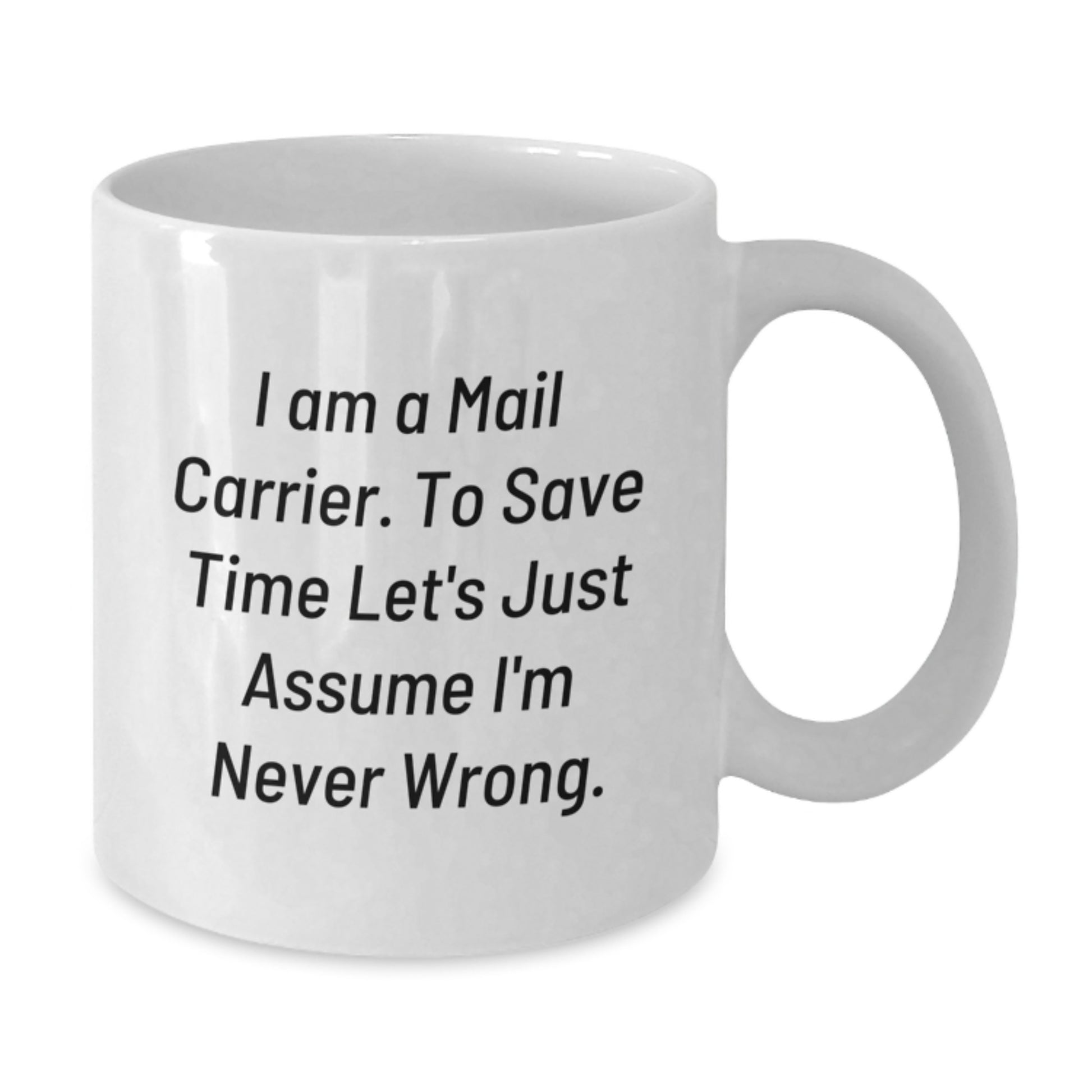 Funny Mail Carrier Gifts from Friends and Family - 'I Am A Mail Carrier. To Save Time Let's Just Assume I'm Never Wrong.' Valentine's Unique White Coffee Mug - Additional