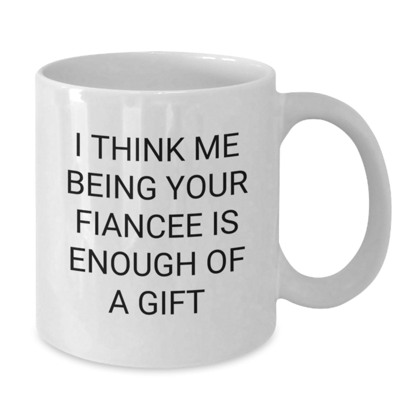 Funny Fiancee Gifts from Women, Cute White Coffee Mug for Fiancee, 'I Think Me Being Your Fiancee Is Enough Of A Gift' Graduation Unique Gifts - Additional
