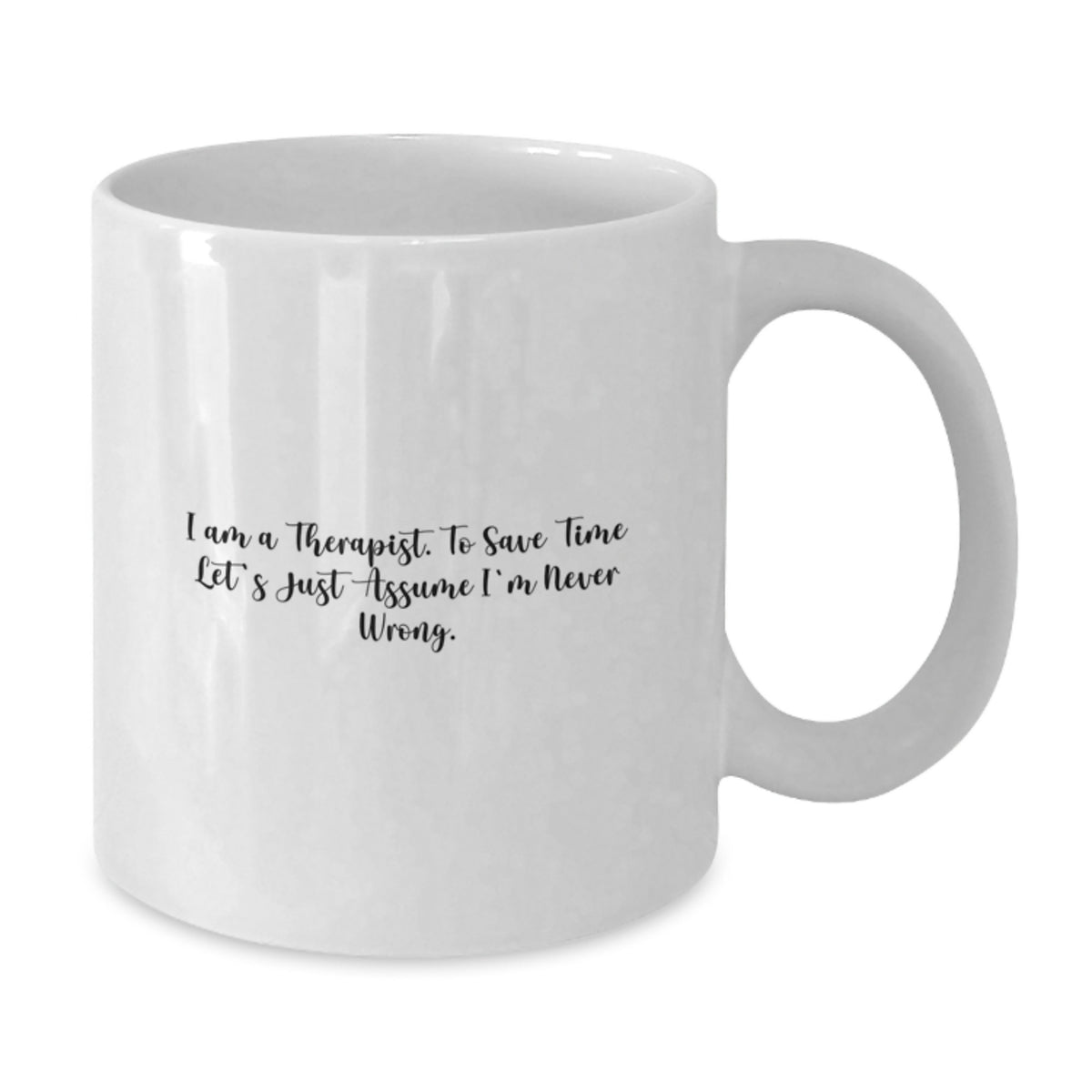Funny Gifts from Family to Therapist Graduation Unique Mugs, White Coffee Mug with I Am A Therapist. To Save Time Let's Just Assume I'm Never Wrong. Quote, 11oz or 15oz Capacity - Additional