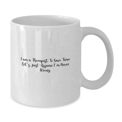 Funny Gifts from Family to Therapist Graduation Unique Mugs, White Coffee Mug with I Am A Therapist. To Save Time Let's Just Assume I'm Never Wrong. Quote, 11oz or 15oz Capacity - Additional