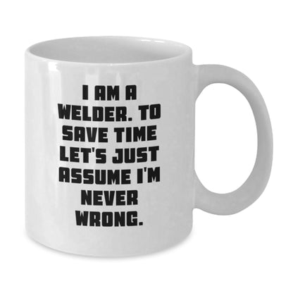 Funny Welder Gifts for Men, White Coffee Mug with I Am A Welder. To Save Time Let's Just Assume I'm Never Wrong. Quote, Graduation Unique Gifts from Friends - Additional