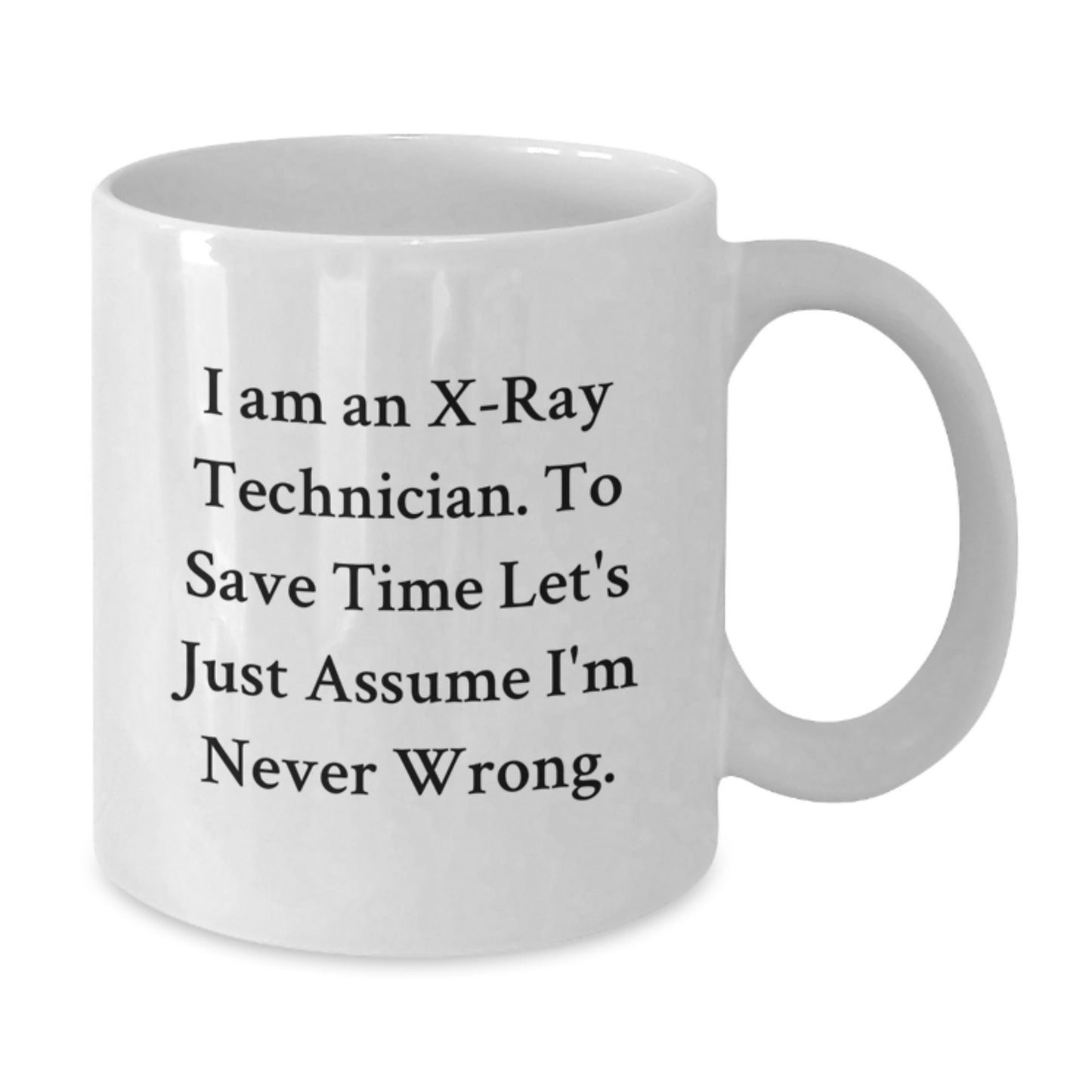 Funny X-Ray Technician Gifts for Him - White Coffee Mug - Inspirational Quote 'I Am An X-ray Technician. To Save Time Let's Just Assume I'm Never Wrong.' Gifts from Men to X-Ray Technician Graduates - Additional
