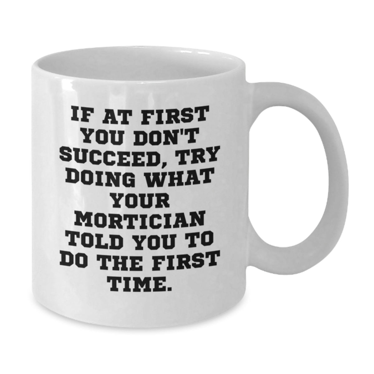 Funny Mortician Gifts from Friends for Mortician - If At First You Don't Succeed, Try Doing What Your Mortician Told You To Do The First Time White Coffee Mug, Unique Graduation Gifts for Mortician - Additional