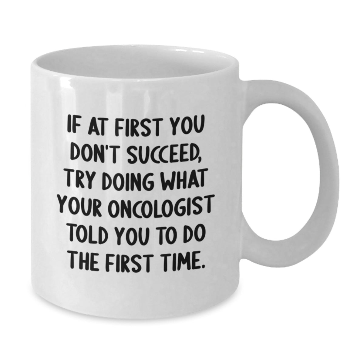 Funny Oncologist Gifts from Friends, White Coffee Mug, If At First You Don't Succeed, Try Doing What Your Oncologist Told You To Do The First Time. - Additional