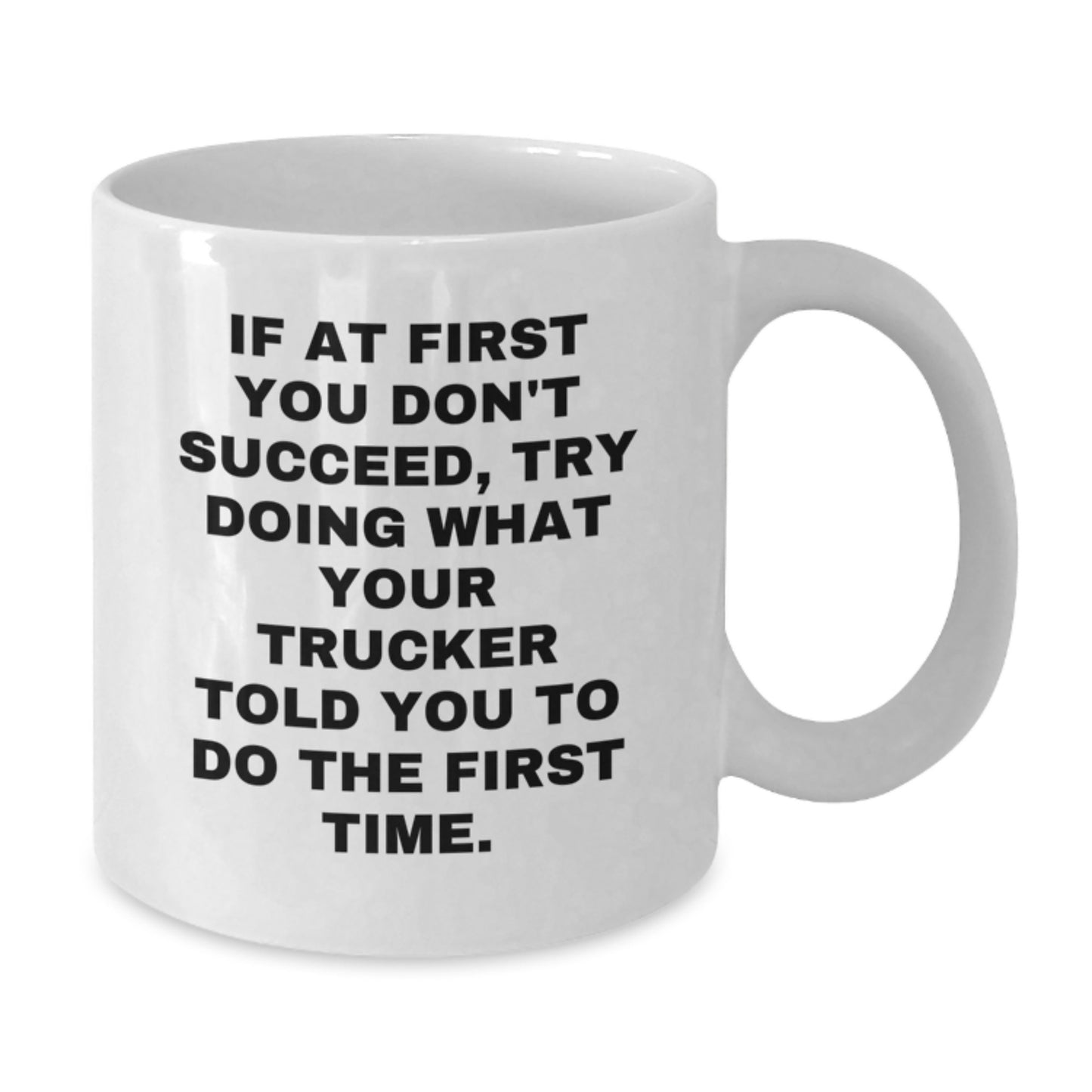 Funny Trucker Gifts from Friends for Men - White Coffee Mug - If At First You Don't Succeed, Try Doing What Your Trucker Told You To Do The First Time. - Additional