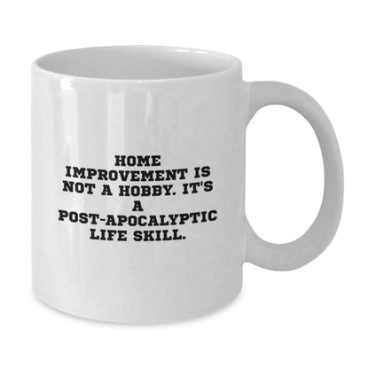 Funny Home Improvement Gifts for Men, White Coffee Mug, 'Home Improvement Is Not A Hobby, It's A Post-apocalyptic Life Skill' Unique Birthday Unique Gift for Home Improvement Enthusiasts from Friends - Additional