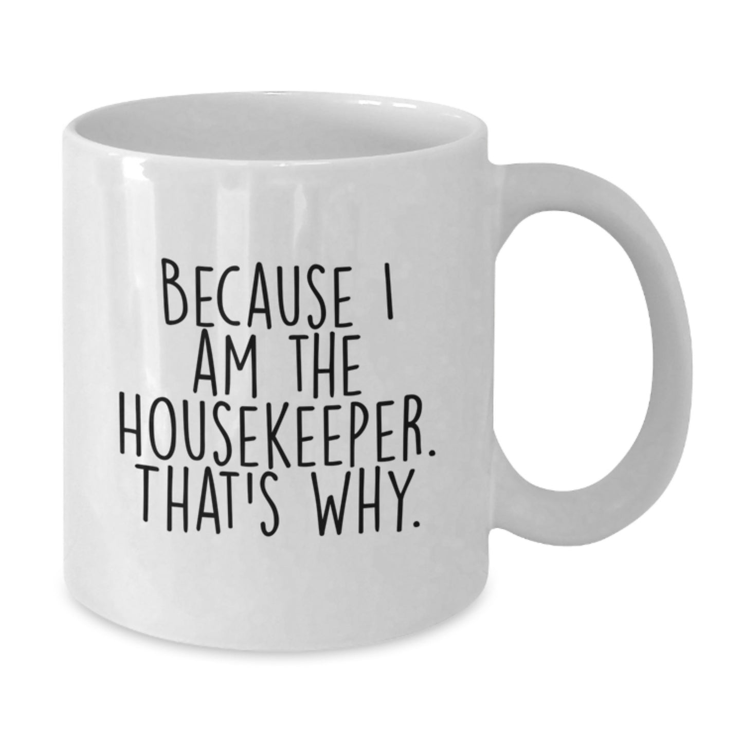 Funny Housekeeper Gifts, Because I Am The Housekeeper, That's Why. White Coffee Mug, Great for Housekeeper - Additional