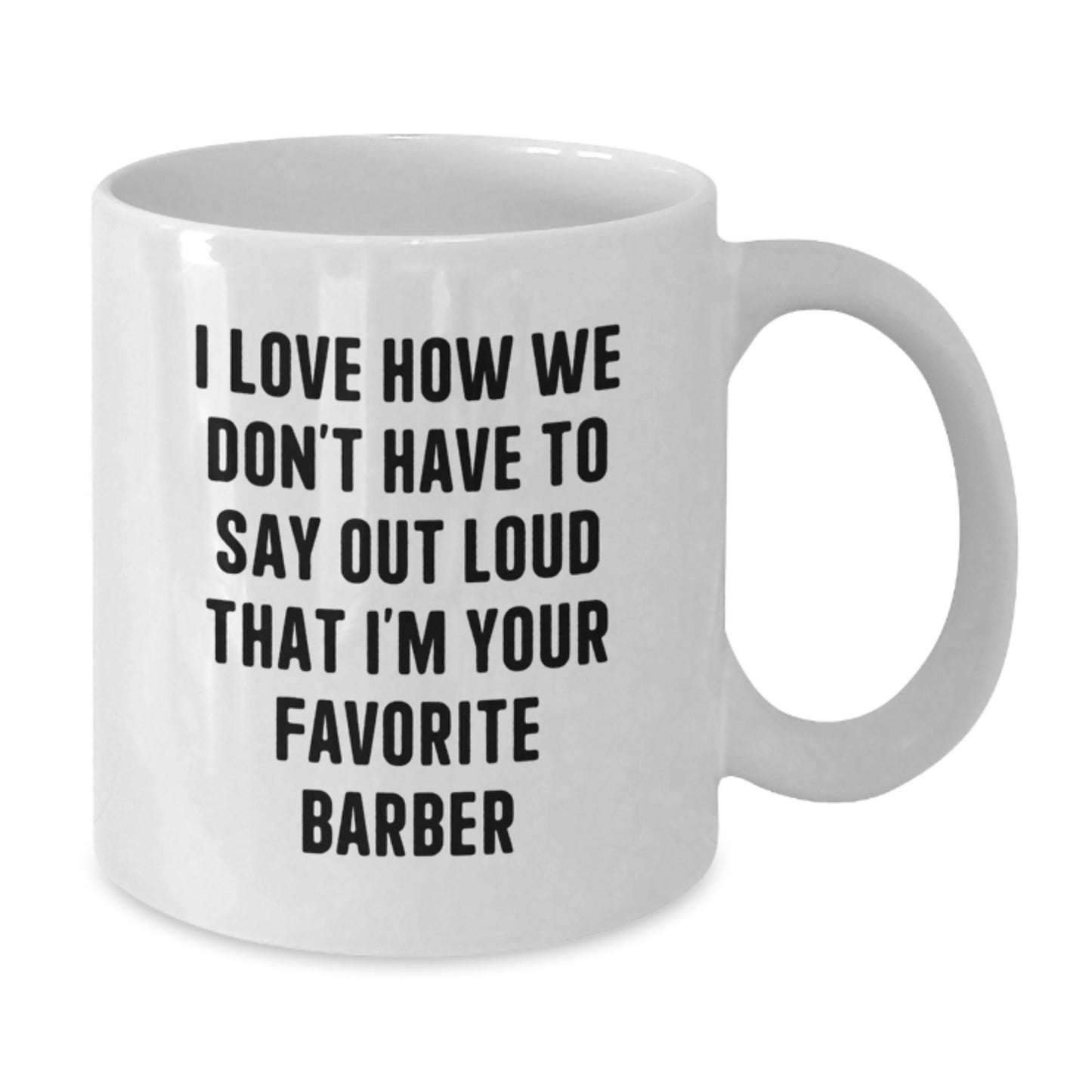 Funny Gifts from Family to Favorite Barber, Unique White Coffee Mugs for Graduation, I Love How We Don't Have To Say Out Loud That I'm Your Favorite Barber Mug - Additional