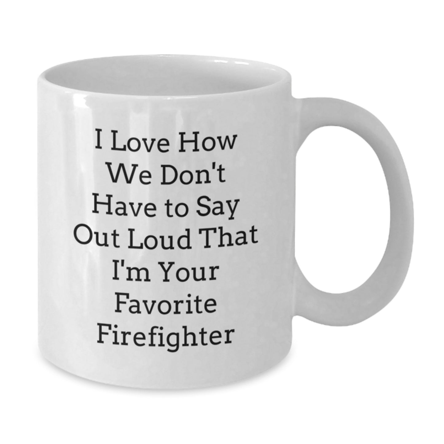 Funny Firefighter Gifts for Men from Friends - I Love How We Don't Have To Say Out Loud That I'm Your Favorite Firefighter White Coffee Mug - Additional