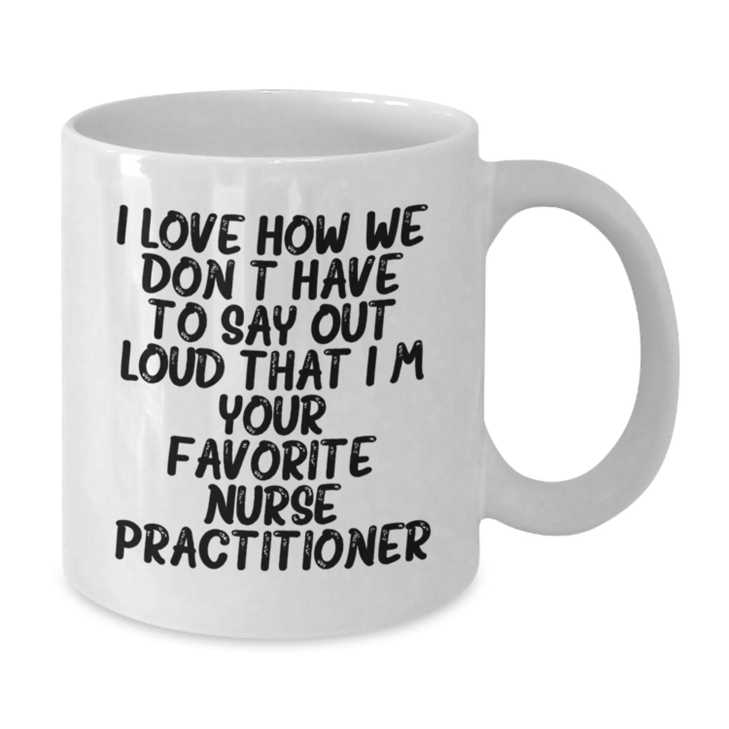 Funny Nurse Practitioner Gifts for Friends White Coffee Mug - I Love How We Don't Have To Say Out Loud That I'm Your Favorite Nurse Practitioner - Birthday Unique Present Ideas from Men to Women - Additional