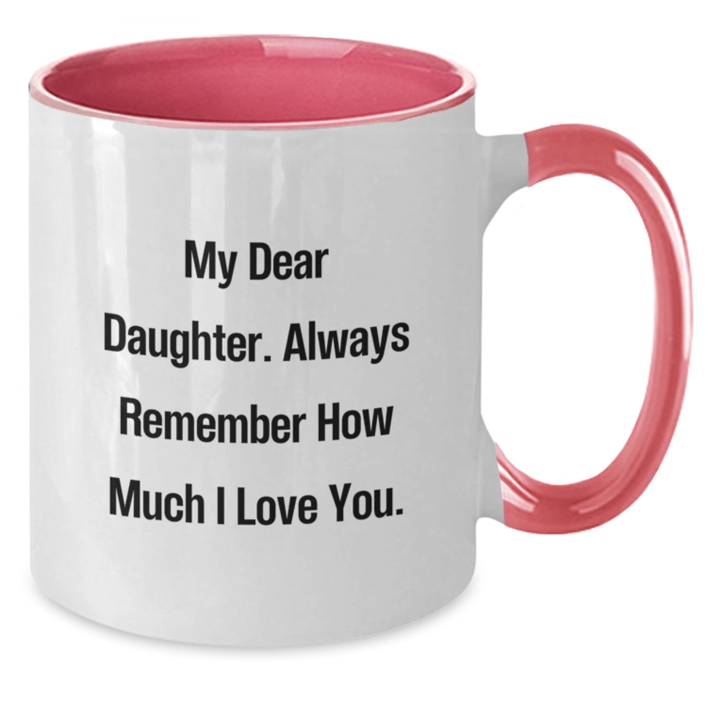 Daughter Gifts from Mom - Inspirational Two Tone Coffee Mug, My Dear Daughter, Always Remember How Much I Love You, Graduation Unique Gifts - Additional