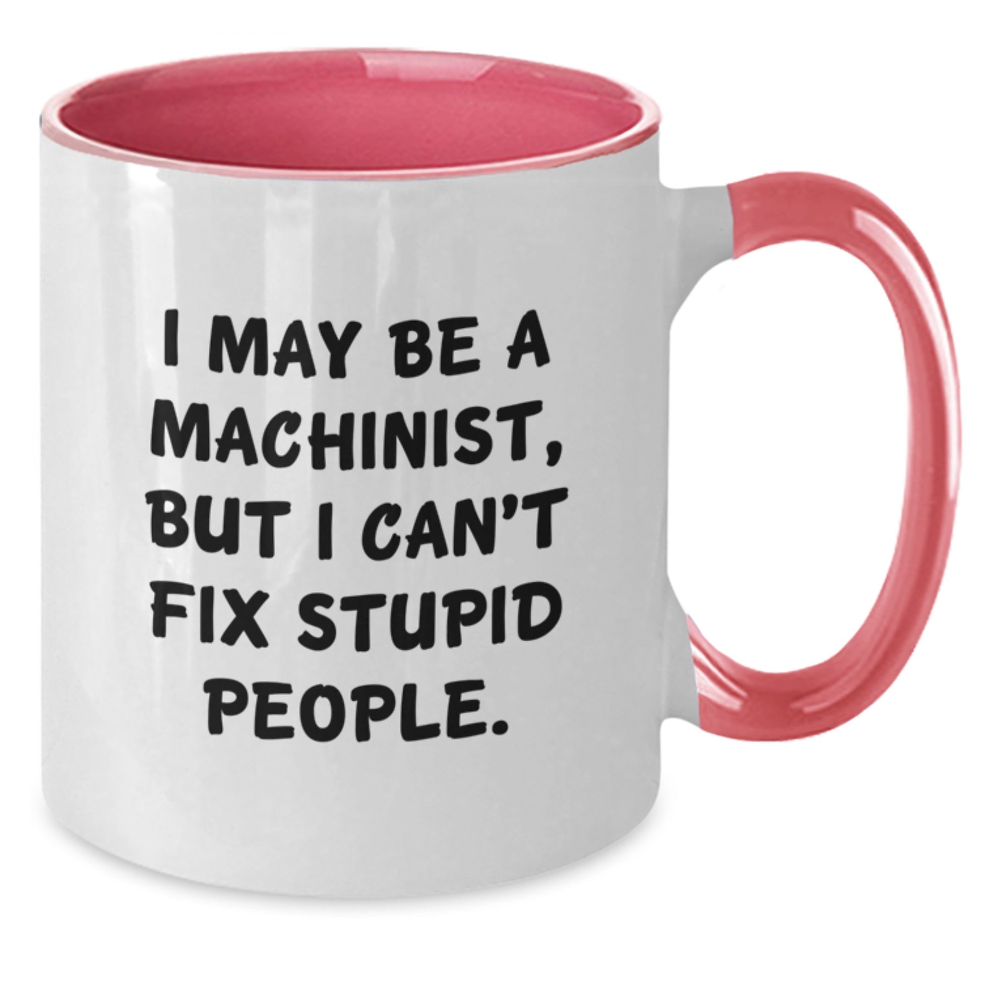 Funny Machinist Gifts from Friends - I May Be A Machinist, But I Can't Fix Stupid People. Two Tone Coffee Mugs for Machinist Graduation - Additional