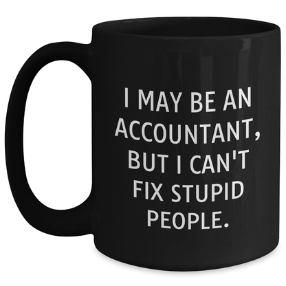 Funny Accountant Gifts from Men to Accountant Friends - I May Be An Accountant, But I Can't Fix Stupid People. Black Coffee Mug, Father's Day Unique Gifts, Accountant Humor - Main