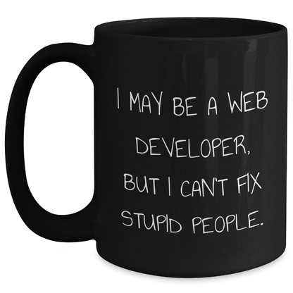 Funny Web Developer Gifts from Friends - I May Be A Web Developer, But I Can't Fix Stupid People. - Black Coffee Mug for Men - Main