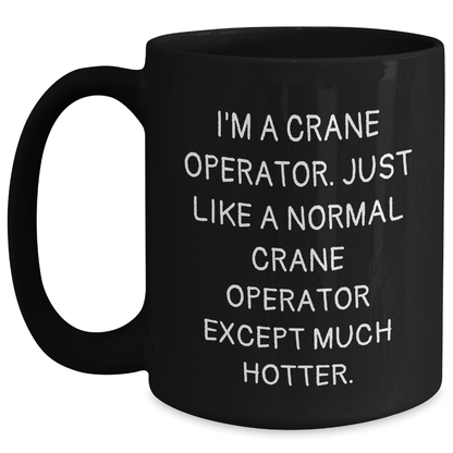 Funny Crane Operator Gifts from Men to Crane Operator Friends - I'm A Crane Operator. Just Like A Normal Crane Operator Except Much Hotter., Black Coffee Mug for Father's Day - Main