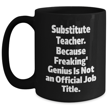 Funny Substitute Teacher Gifts - 'Substitute Teacher. Because Freaking' genius Is Not An Official Job Title.' Black Coffee Mug for Graduation from Friends, Coworkers, or Family - Main