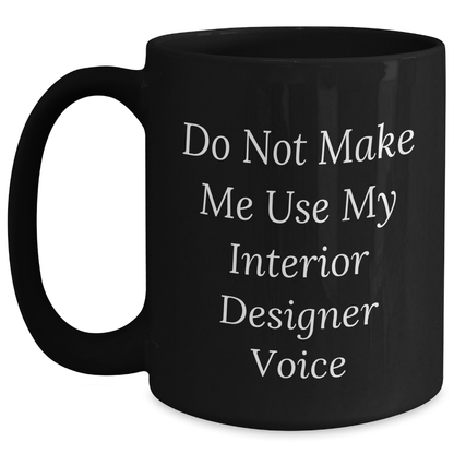 Funny Gifts from Friends to Interior Designer Graduation Unique Black Coffee Mug Do Not Make Me Use My Interior Designer Voice - Main